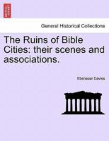 The Ruins of Bible Cities: Their Scenes and Associations (Classic Reprint) 1241454841 Book Cover
