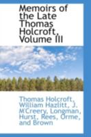 Memoirs of the Late Thomas Holcroft; Volume III 0526276258 Book Cover