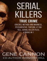 Serial Killers True Crime: Crazies, Method and Madness, Psychopaths, Torture, If You Tell, Serial Killer Files, 4 Books in 1 (Serial Killers Encyclopedia) B08J21KPJJ Book Cover