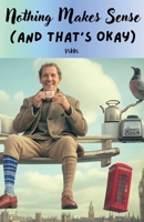 Nothing Makes Sense (And That's Okay) B0F5Z192W7 Book Cover
