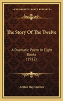 The Story of the Twelve; A Dramatic Poem in Eight Books 0530619156 Book Cover