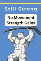 Still Strong | No Movement Strength Gains: Isometric strength | Static Workout Experiment | Static Strength Training B0F93R7TCK Book Cover