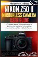 Nikon Z50 II Mirrorless Camera User Guide: A Complete Beginner to Advanced Manual for Mastering Your New Device, Covering Setup, Autofocus, Lenses, Video, and Hidden Features B0FRXNRSVV Book Cover