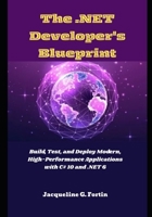 The .NET Developer's Blueprint: Build, Test, and Deploy Modern, High-Performance Applications with C# 10 and .NET 6 B0FPXH9XGF Book Cover