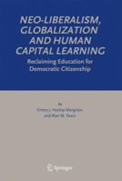 Neo-Liberalism, Globalization and Human Capital Learning: Reclaiming Education for Democratic Citizenship 1402034210 Book Cover