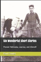Six Wonderful Short Stories: Pioneer Nebraska, Leprosy, and Aliens!!! B095GRWK3V Book Cover