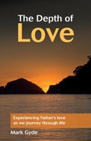 The Depth of Love: Experiencing Father's Love as We Journey Through Life 0956779255 Book Cover