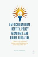 American National Identity, Policy Paradigms, and Higher Education: A History of the Relationship Between Higher Education and the United States, 1862-2015 1137599340 Book Cover