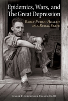 Epidemics, Wars, and The Great Depression: Early Public Health in a Rural State B0FZY614NC Book Cover