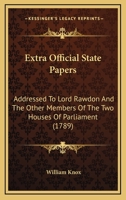 Extra Official State Papers: Addressed To Lord Rawdon And The Other Members Of The Two Houses Of Parliament 1166200388 Book Cover