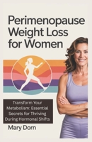 PERIMENOPAUSE WEIGHT LOSS FOR WOMEN: Transform Your Metabolism: Essential Secrets for Thriving During Hormonal Shifts B0F48M8DXB Book Cover