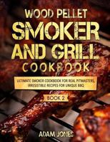 Wood Pellet Smoker and Grill Cookbook: Ultimate Smoker Cookbook for Real Pitmasters, Irresistible Recipes for Unique BBQ: Book 2 1725577690 Book Cover