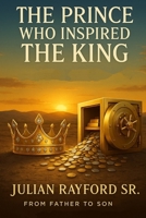 The Prince Who Inspired the King: From Father to Son: The Self Made Blueprint for Manhood B0FMPGQW2T Book Cover