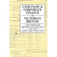 Cash Flow And Corporate Finance In Victorian Britain: Cases from the British Coal Industry 1860-1914 085989651X Book Cover