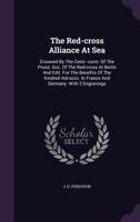 The Red-cross Alliance At Sea: Crowned By The Centr.-comt. Of The Pruss. Soc. Of The Red-cross At Berlin And Edit. For The Benefits Of The Kindred Aid-socc. In France And Germany. With 2 Engravings 1346476047 Book Cover
