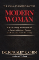 THE SOCIAL ENGINEERING OF THE MODERN WOMAN: Why the Family Was Dismantled to Sustain a Consumer Economy and What That Means for Society 1665789557 Book Cover