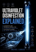 Ultraviolet Disinfection Explained: A Scientific and Technical Manual for UV Germicidal Irradiation to Achieve Cleaner Air, Water, and Surfaces B0H5MWSKHQ Book Cover