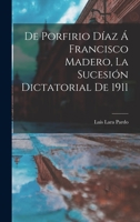 De Porfirio Díaz á Francisco Madero, la sucesión dictatorial de 1911 1018608117 Book Cover