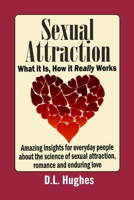 Sexual Attraction What it Is, How it Really Works: Amazing Insights for Everyday People about the Science of Sexual Attraction, Romance and Enduring Love 1549651250 Book Cover