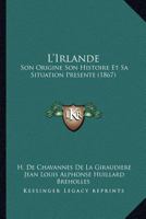 L'Irlande: Son Origine Son Histoire Et Sa Situation Presente (1867) 1166779777 Book Cover