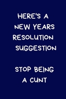 Here's A New Years Resolution Suggestion Stop Being A Cunt: Funny Naughty Rude Gag Notebook/Journal for Women & Men, Silly Office Writing Stationary for Wife Husband Boyfriend Girlfriend Secret Santa  1671887867 Book Cover