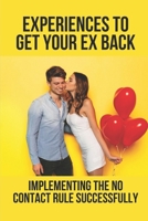 Experiences To Get Your Ex Back: Implementing The No Contact Rule Successfully: Step By Step To Win Your Ex Back B0991DQ3HX Book Cover