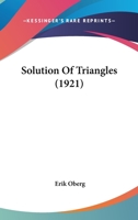 Solution of Triangles: A Treatise On the Use of Formulas and the Practical Application of Trigonometry and Logarithms in the Solution of Shop Problems ... Right-Angled and Oblique-Angled Triangles 1528708911 Book Cover