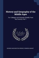 History and Geography of the Middle Ages: For Colleges and Schools (Chiefly From the French), Part 1 1376399679 Book Cover