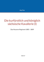 Die kurfürstlich und königlich sächsische Kavallerie (I): Das Husaren-Regiment 1805 - 1809 3755752336 Book Cover