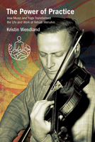 The Power of Practice: How Music and Yoga Transformed the Life and Work of Yehudi Menuhin 1438496044 Book Cover