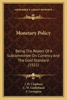 Monetary Policy: Being The Report Of A Subcommittee On Currency And The Gold Standard (1921) 0548770263 Book Cover