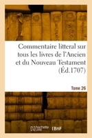 Commentaire litteral sur tous les livres de l'Ancien et du Nouveau Testament. Tome 26 1021565709 Book Cover