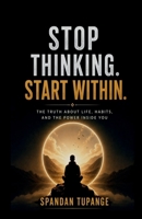Stop thinking start within: the truth about life, habits, and the power inside you B0H1N64CQB Book Cover