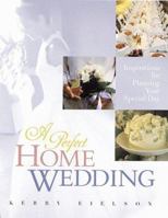A Perfect Home Wedding: Inspirations for Planning Your Special Day 1556709285 Book Cover