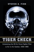 Tiger Check: Automating the US Air Force Fighter Pilot in Air-To-Air Combat, 1950-1980 1421423278 Book Cover