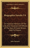Biographia Navalis V4: Or Impartial Memoirs Of The Lives And Characters Of Officers Of The Navy Of Great Britain, 1660 To Present 1432541641 Book Cover