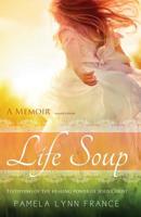 Life Soup A Memoir: Testifying of the Healing Power of Jesus Christ 0986090123 Book Cover