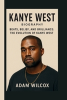 Kanye West: Beats, Belief, and Brilliance: The Evolution of Kanye West B0FTYQT3KL Book Cover