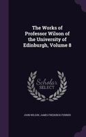 The Works of Professor Wilson of the University of Edinburgh, Volume 8 1358255997 Book Cover