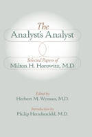 The Analyst's Analyst: Selected Papers of Milton H. Horowitz, M.D.:: Selected Papers of Milton H. Horowitz, M.D. 1956864601 Book Cover