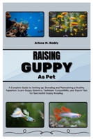 RAISING GUPPY AS PET: A Complete Guide to Setting up, Breeding, and Maintaining a Healthy Aquarium. Learn Guppy Genetics, Tankmate Compatibility, and Expert Tips for Successful Guppy Keeping. B0CVNFXNXF Book Cover