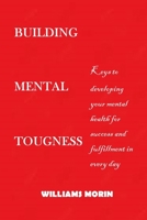 Building Mental Toughness: Keys to developing your mental health for success and fulfillment in every day life. B0931X1NXD Book Cover