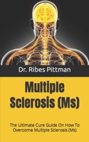 Multiple Sclerosis (Ms): The Ultimate Cure Guide On How To Overcome Multiple Sclerosis B09HJDDZHT Book Cover