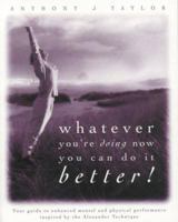 Whatever You're Doing Now You Can Do It Better!: Your Guide to the Alexander Technique 0952632047 Book Cover