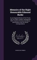 Memoirs of the Right Honourable Edmund Burke: Or, an Impartial Review of His Private Life, His Public Conduct, Interspersed with a Variety of Curious Anecdotes, and Extracts from His Secret Correspond 1357578539 Book Cover