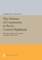 The Defense of Community in Peru's Central Highland: Peasant Struggle and Capitalist Transition, 1860-1940 069110140X Book Cover