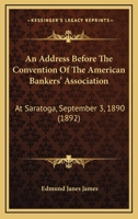 An Address Before The Convention Of The American Bankers' Association: At Saratoga, September 3, 1890 1120410258 Book Cover