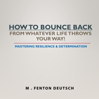 HOW TO BOUNCE BACK FROM WHATEVER LIFE THROWS YOUR WAY!: Mastering Resilience & Determination (The Healing Academy (Short Books)) 1660823048 Book Cover