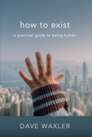 How To Exist: A Practical Guide To Being Human B0BRCGD42M Book Cover