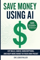 Save Money using AI: Cut Hidden Fees, Cancel Subscriptions, and Put $1,000+ Back in Your Pocket Every Year with Artificial Intelligence 1997754185 Book Cover